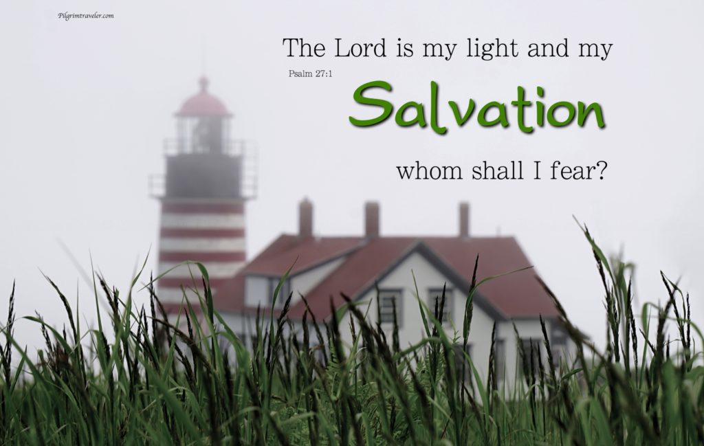 Psalm 27:1 "The Lord is my light and my Salvation; whom shall I fear?"